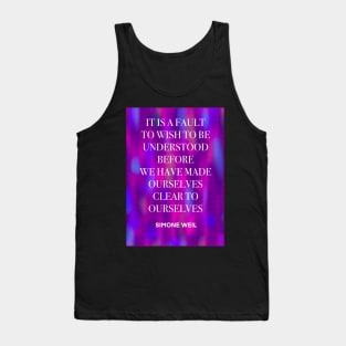 SIMONE WEIL quote .25 - IT IS A FAULT TO WISH TO BE UNDERSTOOD BEFORE WE HAVE MADE OURSELVES CLEAR TO OURSELVES Tank Top